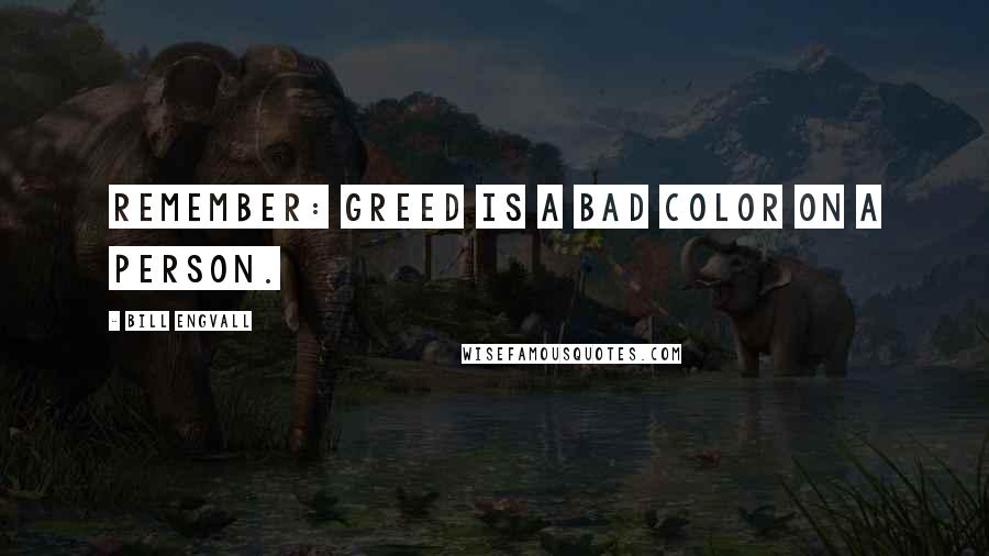 Bill Engvall Quotes: Remember: Greed is a bad color on a person.