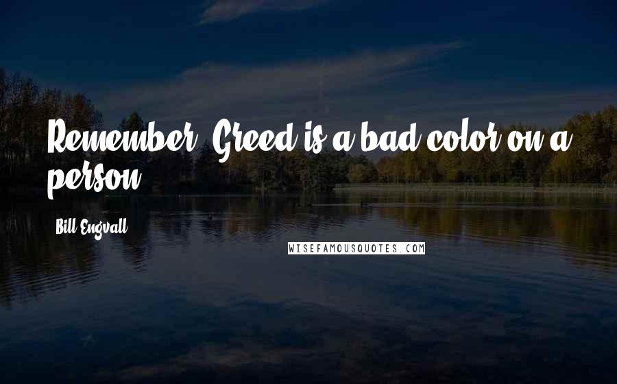 Bill Engvall Quotes: Remember: Greed is a bad color on a person.