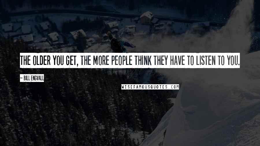 Bill Engvall Quotes: The older you get, the more people think they have to listen to you.