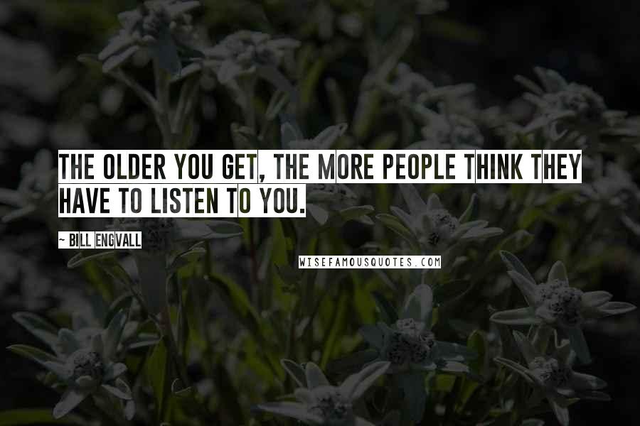 Bill Engvall Quotes: The older you get, the more people think they have to listen to you.