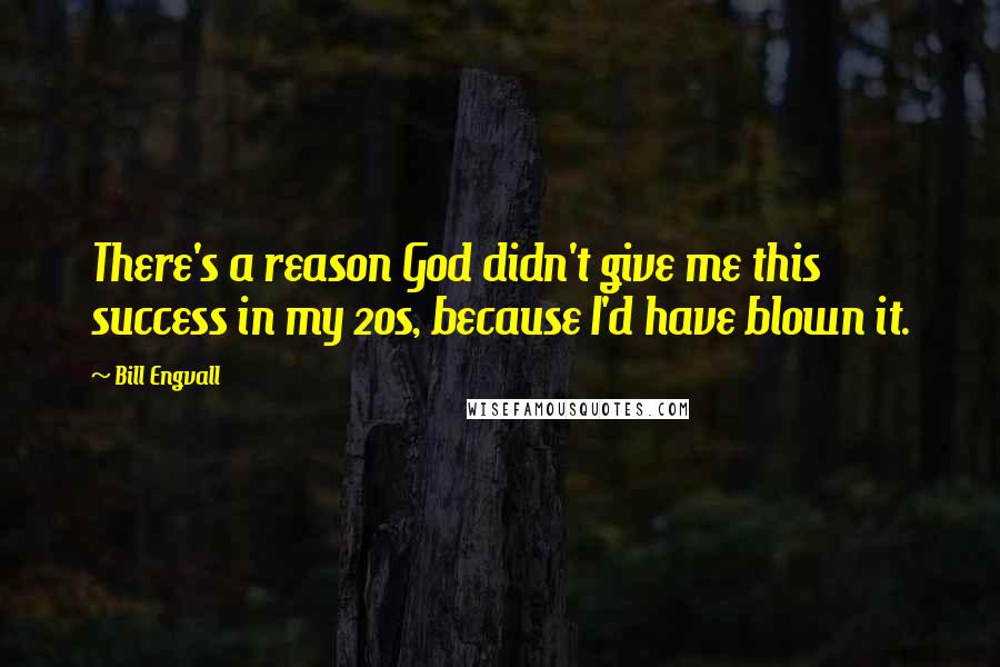 Bill Engvall Quotes: There's a reason God didn't give me this success in my 20s, because I'd have blown it.