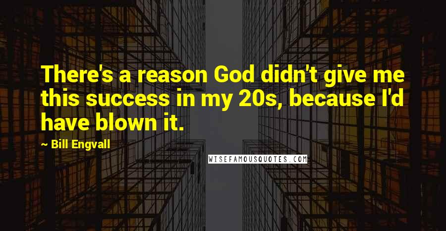 Bill Engvall Quotes: There's a reason God didn't give me this success in my 20s, because I'd have blown it.