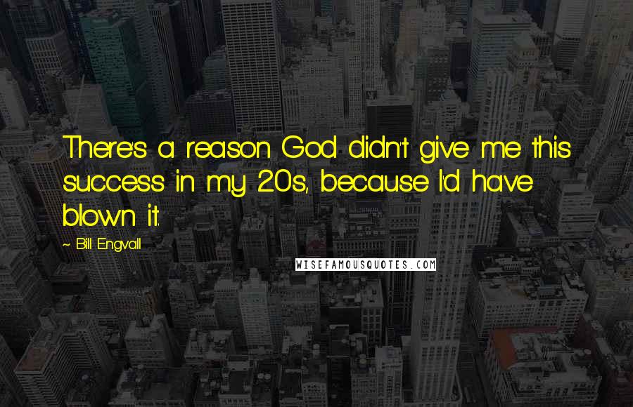 Bill Engvall Quotes: There's a reason God didn't give me this success in my 20s, because I'd have blown it.