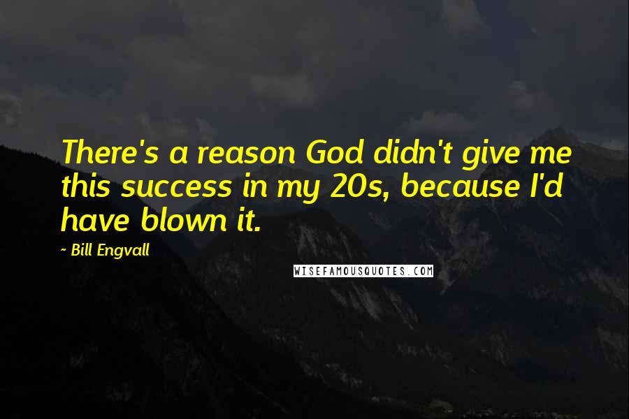 Bill Engvall Quotes: There's a reason God didn't give me this success in my 20s, because I'd have blown it.