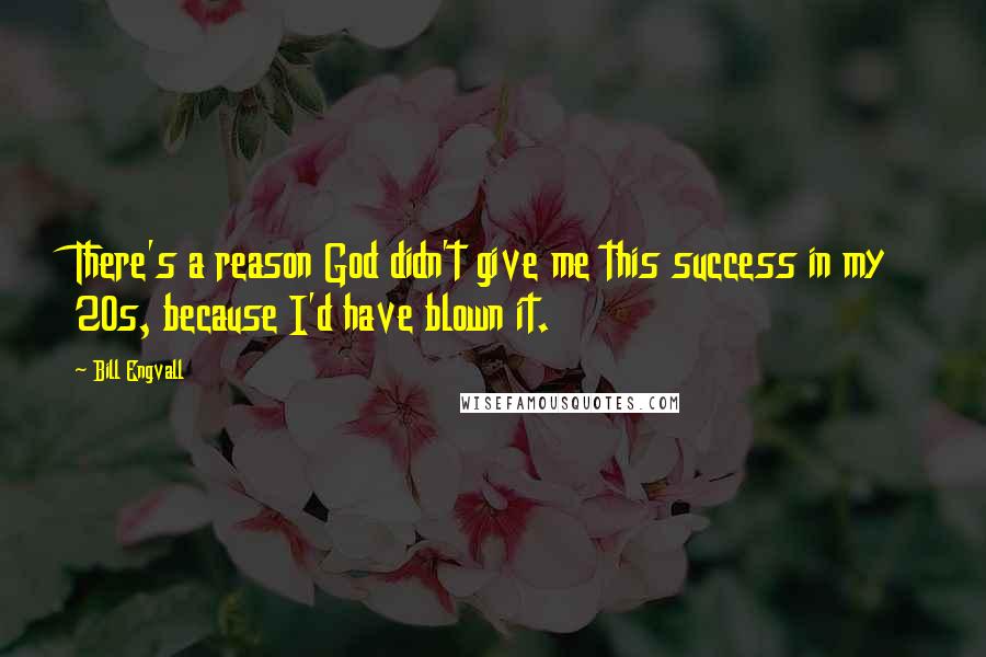 Bill Engvall Quotes: There's a reason God didn't give me this success in my 20s, because I'd have blown it.