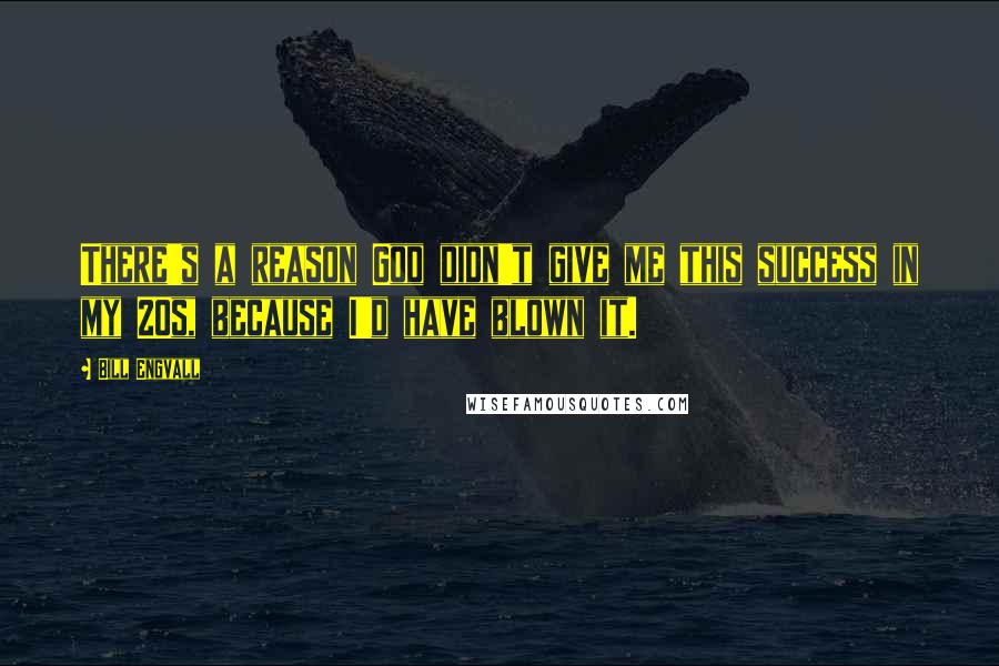 Bill Engvall Quotes: There's a reason God didn't give me this success in my 20s, because I'd have blown it.