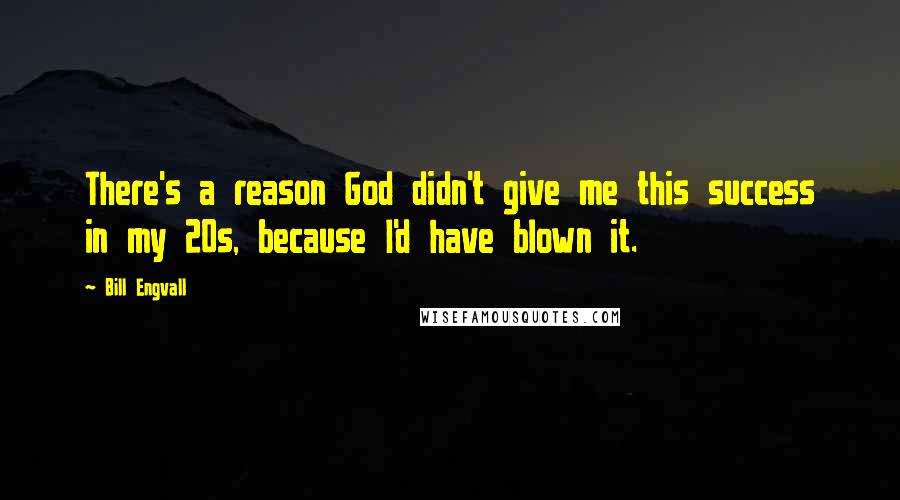 Bill Engvall Quotes: There's a reason God didn't give me this success in my 20s, because I'd have blown it.