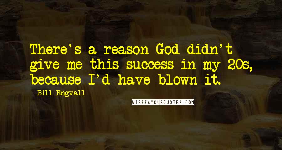 Bill Engvall Quotes: There's a reason God didn't give me this success in my 20s, because I'd have blown it.