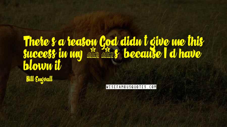 Bill Engvall Quotes: There's a reason God didn't give me this success in my 20s, because I'd have blown it.