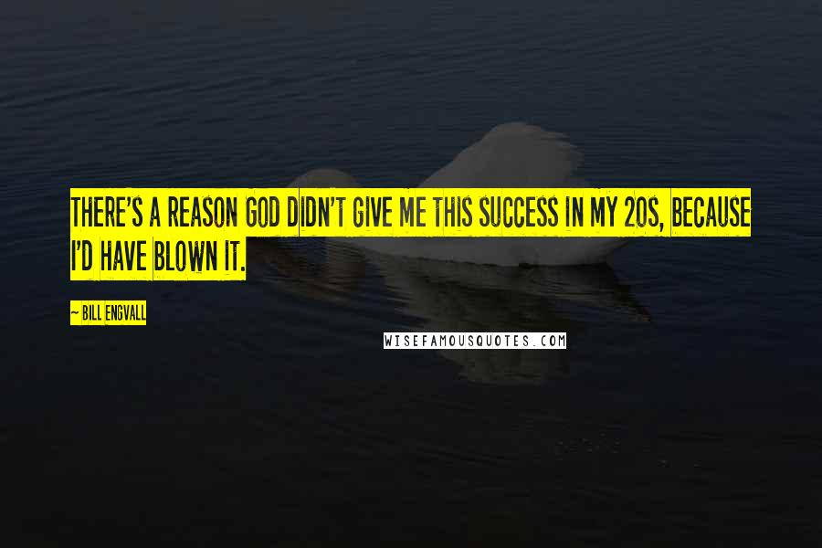 Bill Engvall Quotes: There's a reason God didn't give me this success in my 20s, because I'd have blown it.