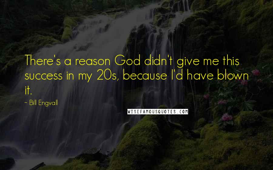Bill Engvall Quotes: There's a reason God didn't give me this success in my 20s, because I'd have blown it.