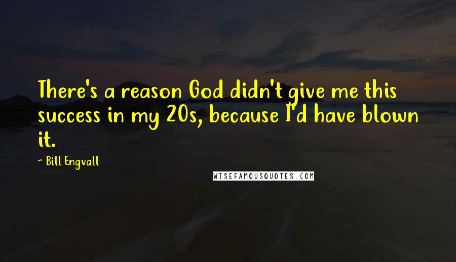 Bill Engvall Quotes: There's a reason God didn't give me this success in my 20s, because I'd have blown it.