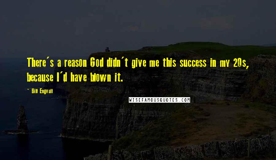 Bill Engvall Quotes: There's a reason God didn't give me this success in my 20s, because I'd have blown it.