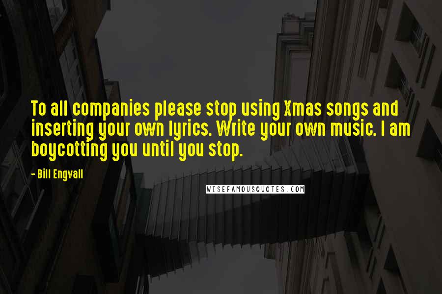 Bill Engvall Quotes: To all companies please stop using Xmas songs and inserting your own lyrics. Write your own music. I am boycotting you until you stop.