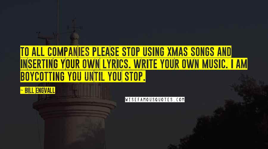 Bill Engvall Quotes: To all companies please stop using Xmas songs and inserting your own lyrics. Write your own music. I am boycotting you until you stop.