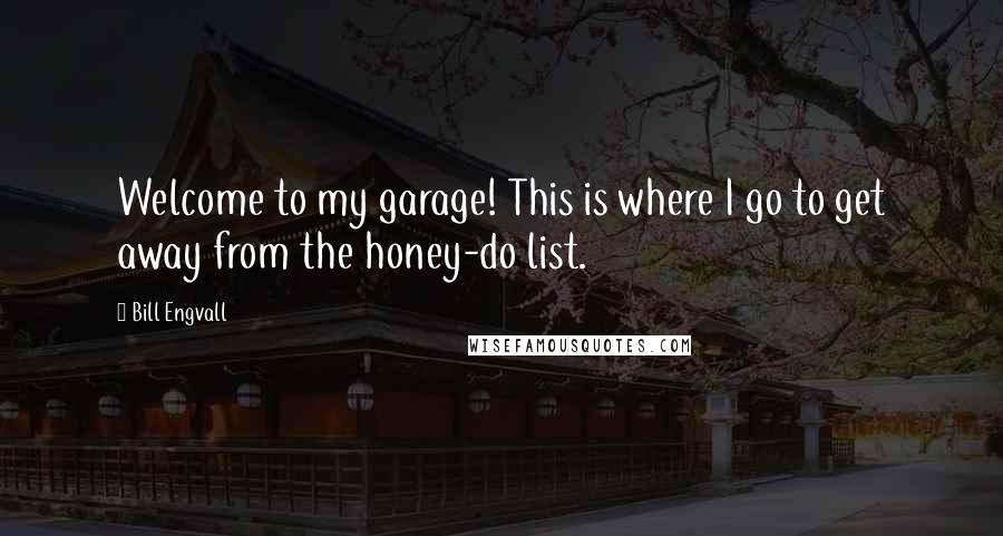 Bill Engvall Quotes: Welcome to my garage! This is where I go to get away from the honey-do list.