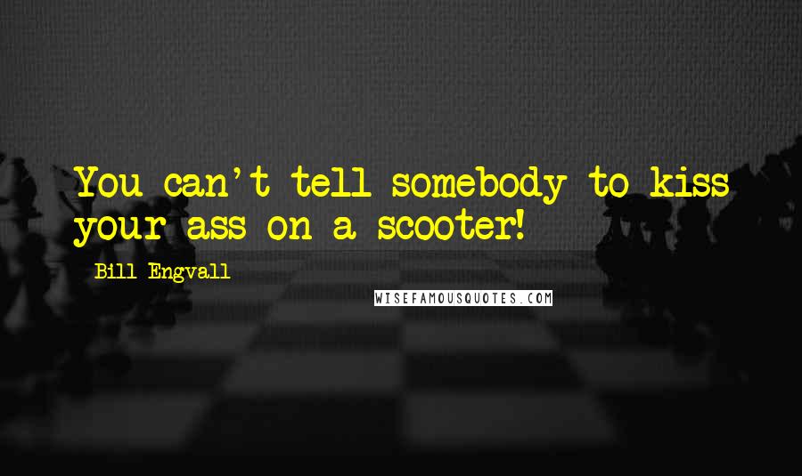 Bill Engvall Quotes: You can't tell somebody to kiss your ass on a scooter!