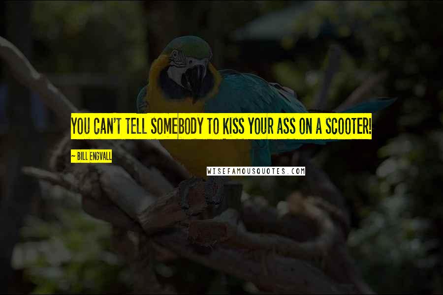 Bill Engvall Quotes: You can't tell somebody to kiss your ass on a scooter!