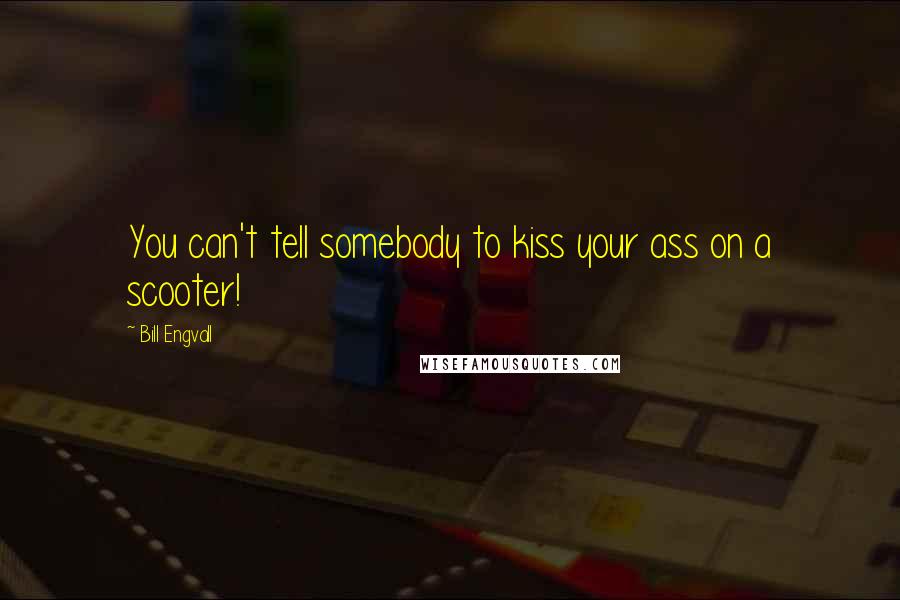 Bill Engvall Quotes: You can't tell somebody to kiss your ass on a scooter!