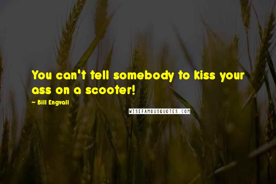 Bill Engvall Quotes: You can't tell somebody to kiss your ass on a scooter!