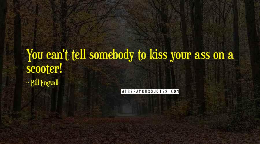 Bill Engvall Quotes: You can't tell somebody to kiss your ass on a scooter!