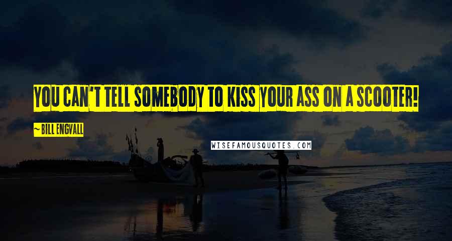 Bill Engvall Quotes: You can't tell somebody to kiss your ass on a scooter!