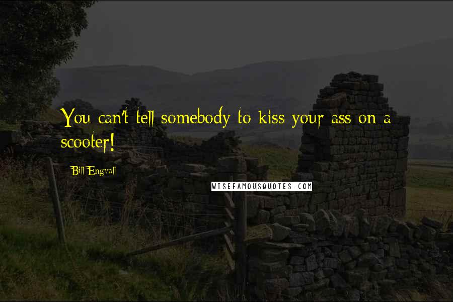 Bill Engvall Quotes: You can't tell somebody to kiss your ass on a scooter!