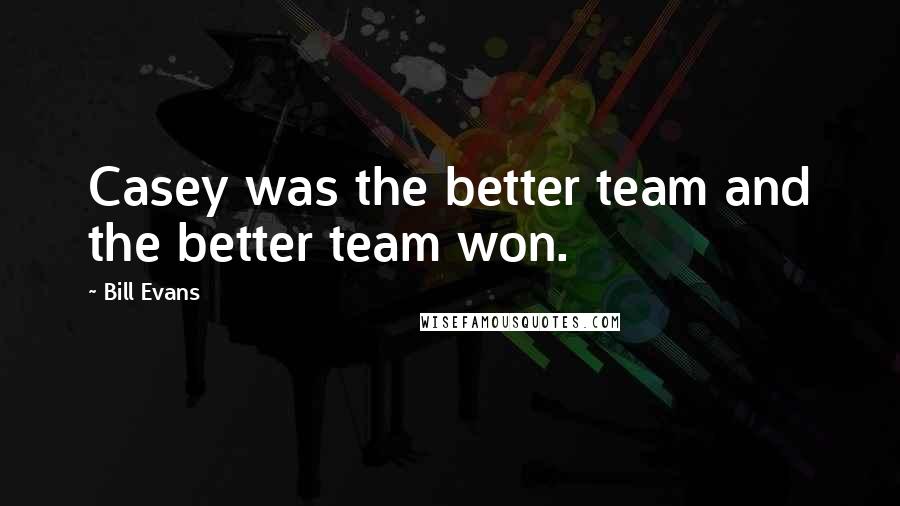 Bill Evans Quotes: Casey was the better team and the better team won.