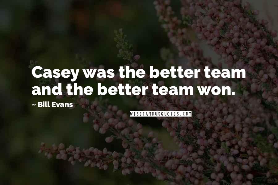 Bill Evans Quotes: Casey was the better team and the better team won.