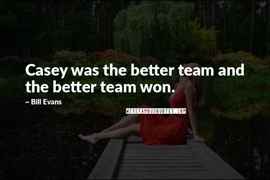 Bill Evans Quotes: Casey was the better team and the better team won.