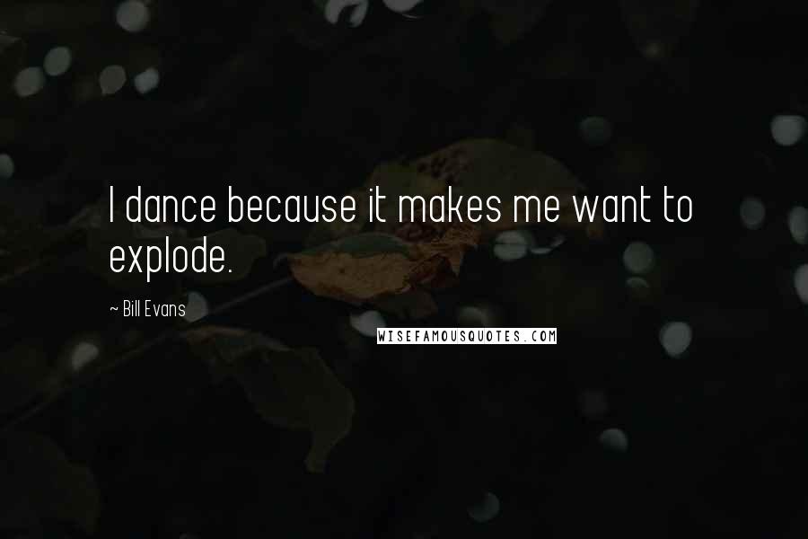 Bill Evans Quotes: I dance because it makes me want to explode.
