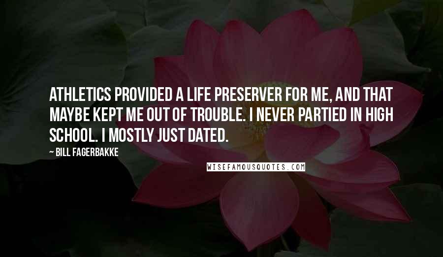 Bill Fagerbakke Quotes: Athletics provided a life preserver for me, and that maybe kept me out of trouble. I never partied in high school. I mostly just dated.