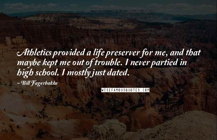 Bill Fagerbakke Quotes: Athletics provided a life preserver for me, and that maybe kept me out of trouble. I never partied in high school. I mostly just dated.