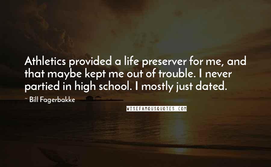 Bill Fagerbakke Quotes: Athletics provided a life preserver for me, and that maybe kept me out of trouble. I never partied in high school. I mostly just dated.