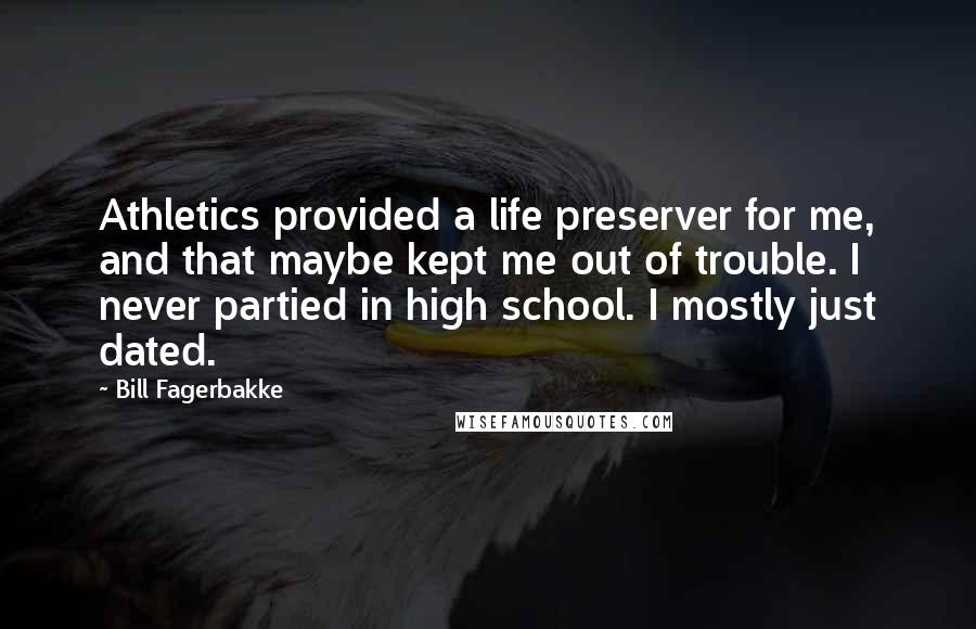 Bill Fagerbakke Quotes: Athletics provided a life preserver for me, and that maybe kept me out of trouble. I never partied in high school. I mostly just dated.