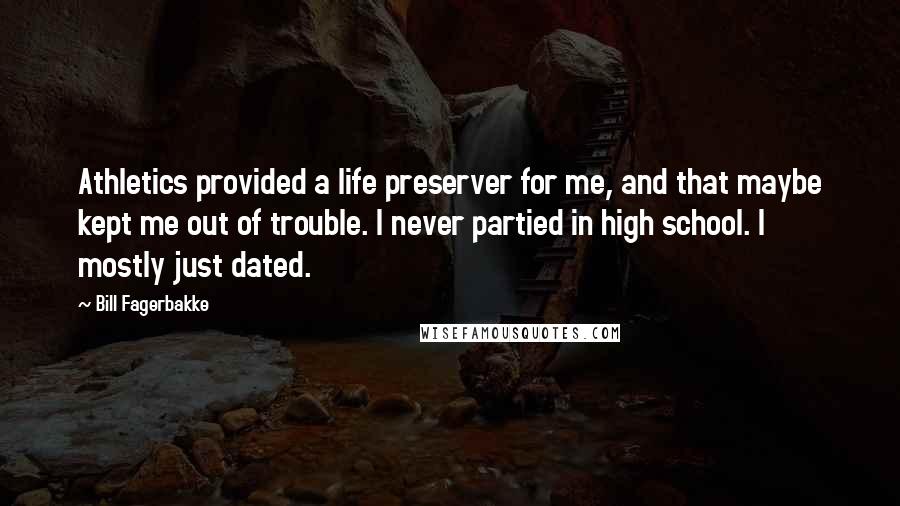 Bill Fagerbakke Quotes: Athletics provided a life preserver for me, and that maybe kept me out of trouble. I never partied in high school. I mostly just dated.