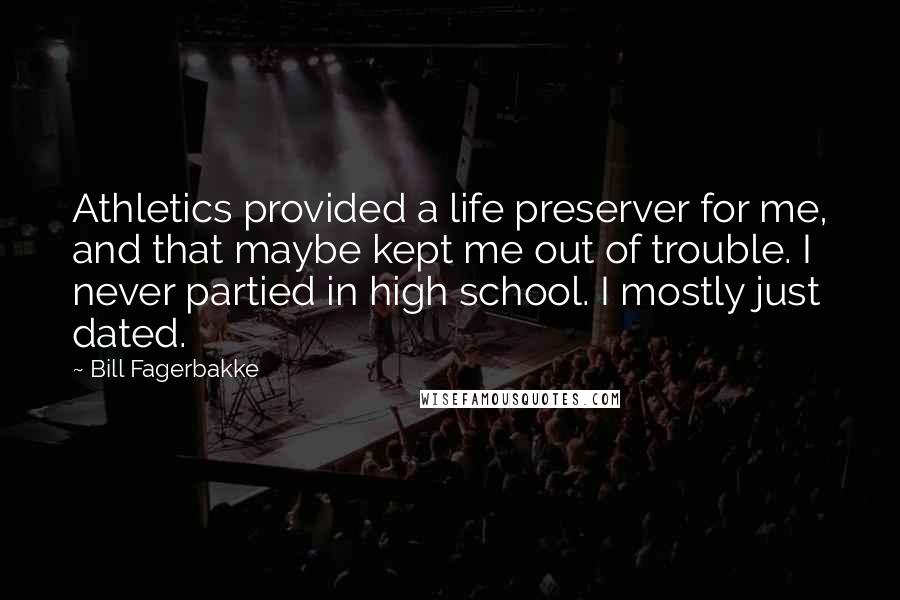 Bill Fagerbakke Quotes: Athletics provided a life preserver for me, and that maybe kept me out of trouble. I never partied in high school. I mostly just dated.