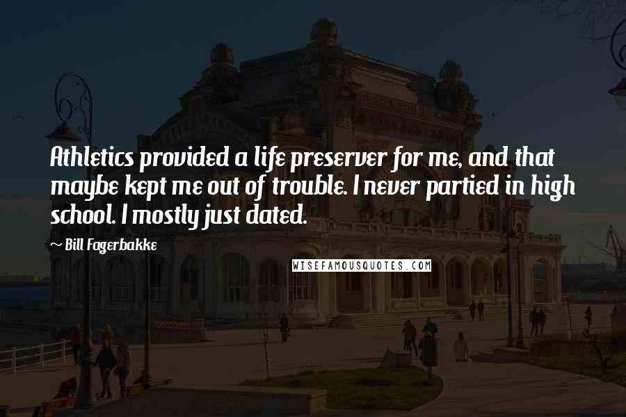 Bill Fagerbakke Quotes: Athletics provided a life preserver for me, and that maybe kept me out of trouble. I never partied in high school. I mostly just dated.