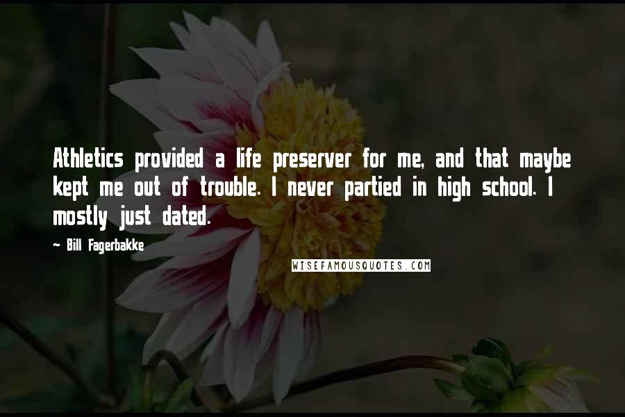 Bill Fagerbakke Quotes: Athletics provided a life preserver for me, and that maybe kept me out of trouble. I never partied in high school. I mostly just dated.