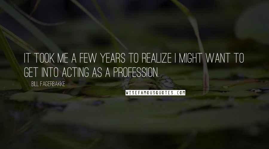 Bill Fagerbakke Quotes: It took me a few years to realize I might want to get into acting as a profession.