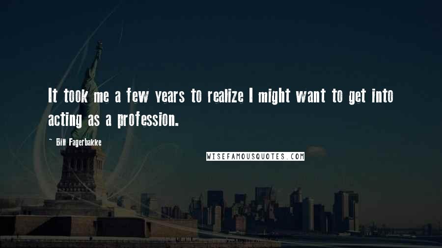 Bill Fagerbakke Quotes: It took me a few years to realize I might want to get into acting as a profession.