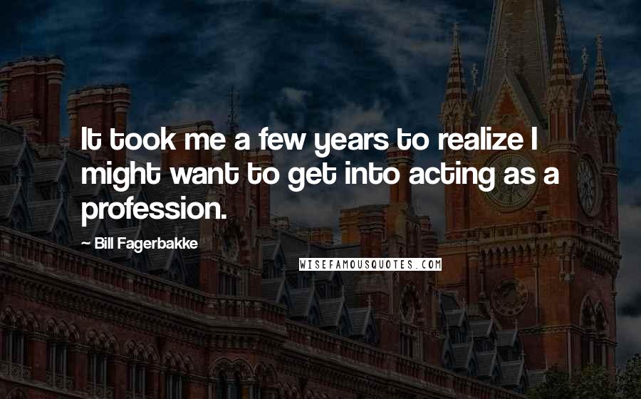 Bill Fagerbakke Quotes: It took me a few years to realize I might want to get into acting as a profession.