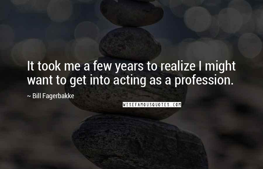 Bill Fagerbakke Quotes: It took me a few years to realize I might want to get into acting as a profession.