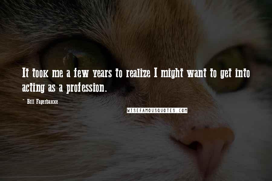 Bill Fagerbakke Quotes: It took me a few years to realize I might want to get into acting as a profession.