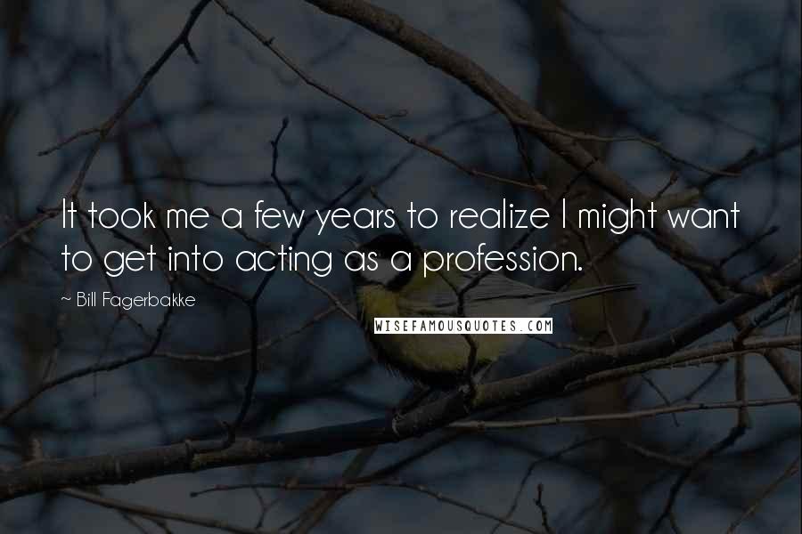 Bill Fagerbakke Quotes: It took me a few years to realize I might want to get into acting as a profession.