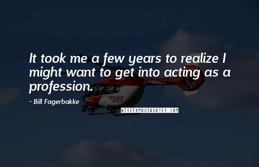 Bill Fagerbakke Quotes: It took me a few years to realize I might want to get into acting as a profession.