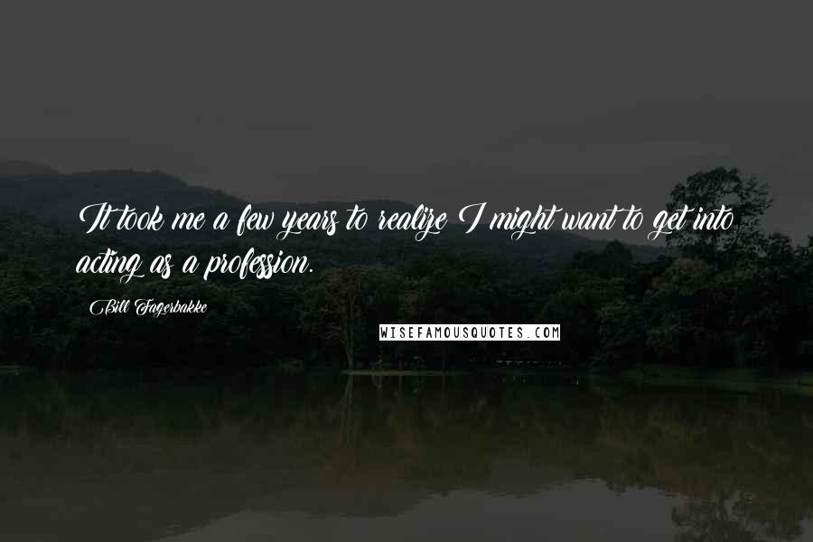 Bill Fagerbakke Quotes: It took me a few years to realize I might want to get into acting as a profession.