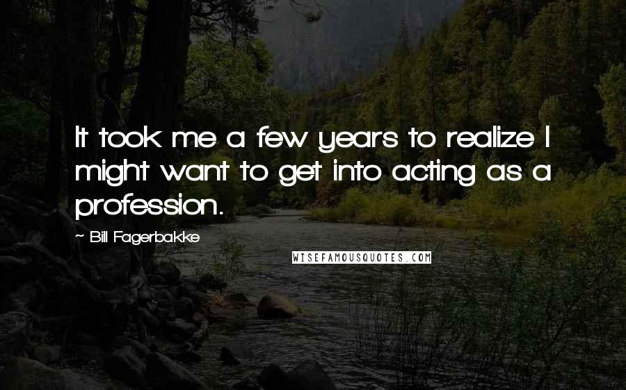 Bill Fagerbakke Quotes: It took me a few years to realize I might want to get into acting as a profession.