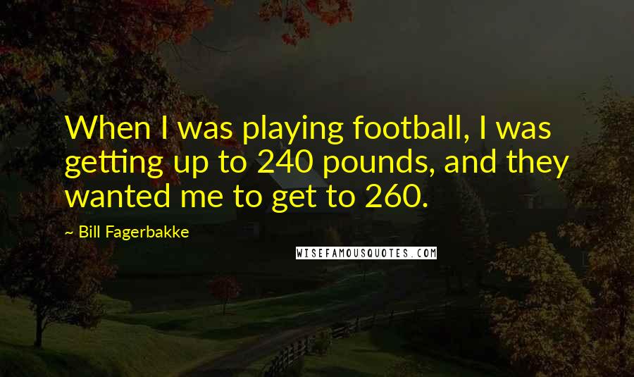 Bill Fagerbakke Quotes: When I was playing football, I was getting up to 240 pounds, and they wanted me to get to 260.