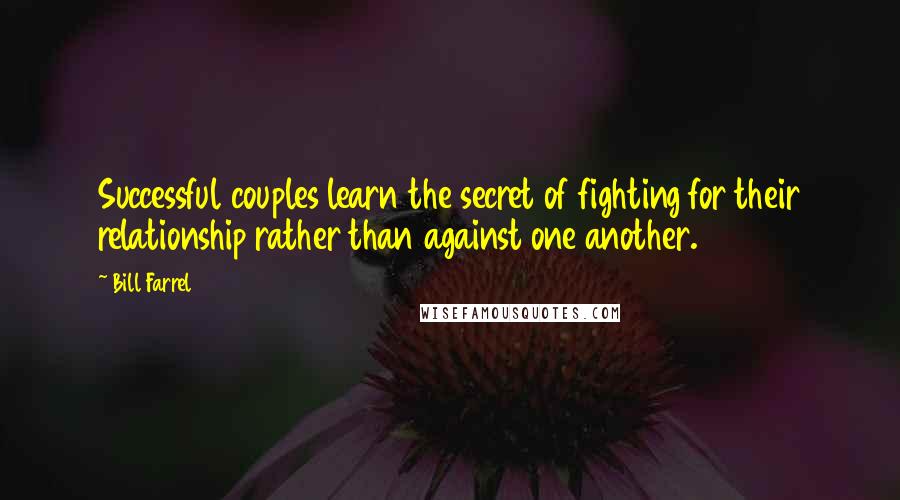 Bill Farrel Quotes: Successful couples learn the secret of fighting for their relationship rather than against one another.